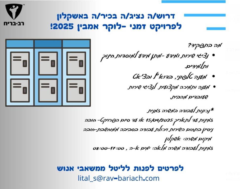 לפרוייקט זמני " לוקר אמביו" 2025 דרוש/ה נציג/ה בכיר/ה פרטים: מייל לשליחת קורות חיים: lital_s@rav-bariach.com או בווטסאפ 052-2147920