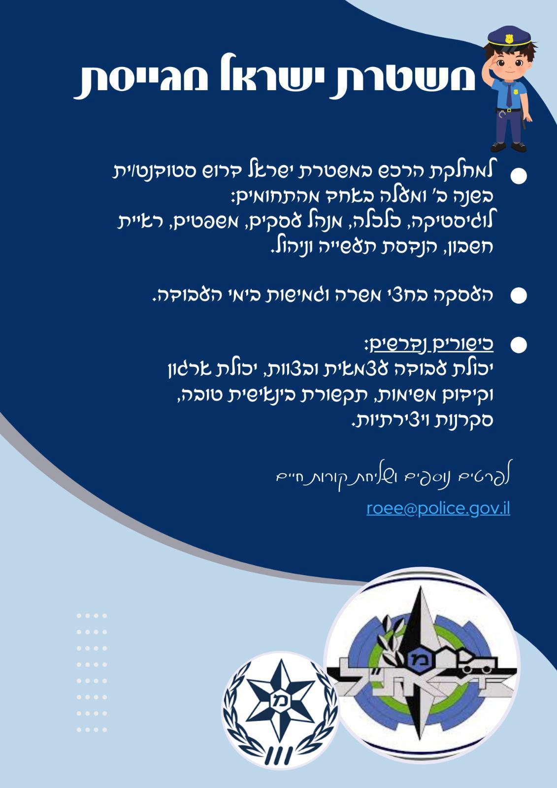 משטרת ישראל מגייסת סטודנטים למחלקת הרכש במשטרת ישראל דרוש סטודנט/ית בשנה ב' ומעלה באחד מהתחומים: לוגיסטיקה, כלכלה, מנהל עסקים, משפטים, ראיית חשבון, הנדסת תעשייה וניהול. העסקה בחצי משרה וגמישות בימי בעבודה. מקום העבודה – רמלה. כישורים נדרשים: יכולת עבודה עצמאית ובצוות. יכולת ארגון וקידום משימות. תקשורת בינאישית טובה. סקרנות ויצירתיות. לפרטים נוספים ושליחת קורות חיים: roee@police.gov.il